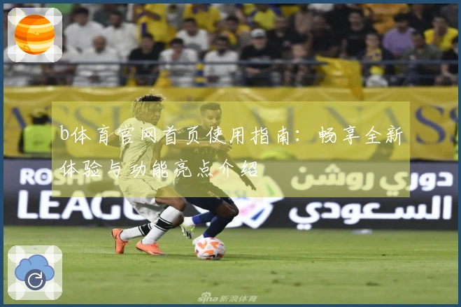 b体育官网首页使用指南：畅享全新体验与功能亮点介绍