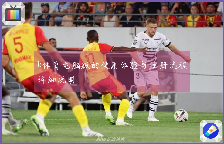 b体育电脑版的使用体验与注册流程详细说明