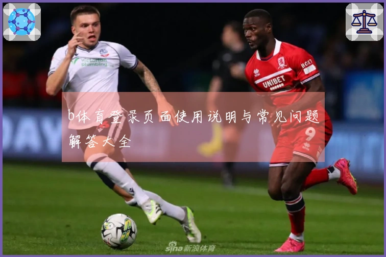 b体育登录页面使用说明与常见问题解答大全
