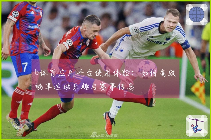 b体育应用平台使用体验：如何高效畅享运动乐趣与赛事信息