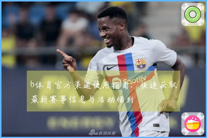 b体育官方渠道使用指南：快速获取最新赛事信息与活动福利
