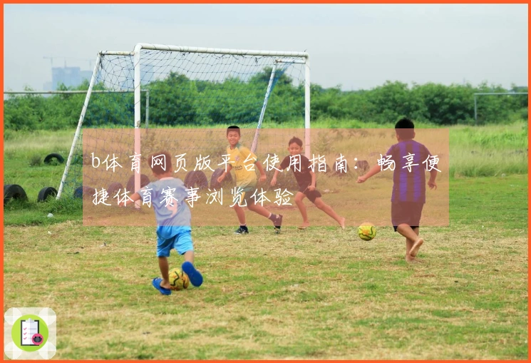 b体育网页版平台使用指南：畅享便捷体育赛事浏览体验