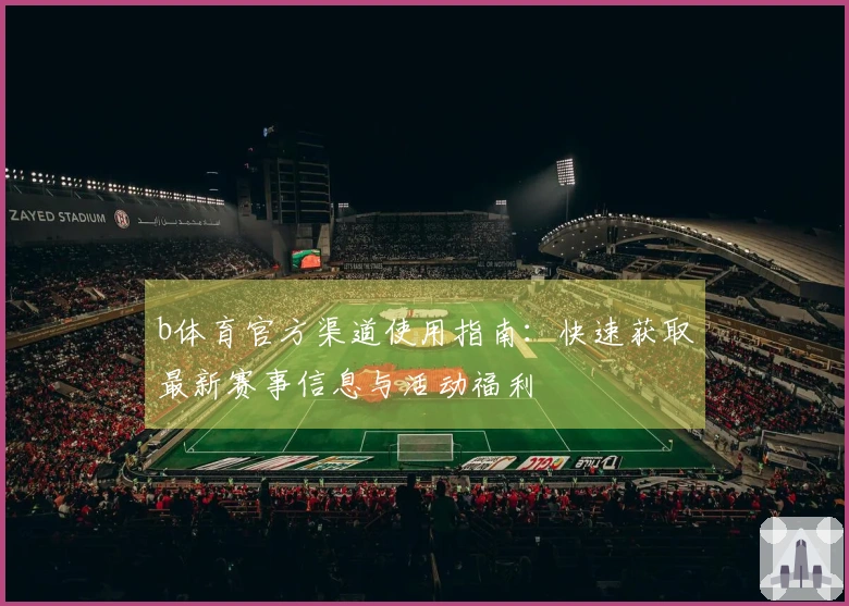 b体育官方渠道使用指南：快速获取最新赛事信息与活动福利