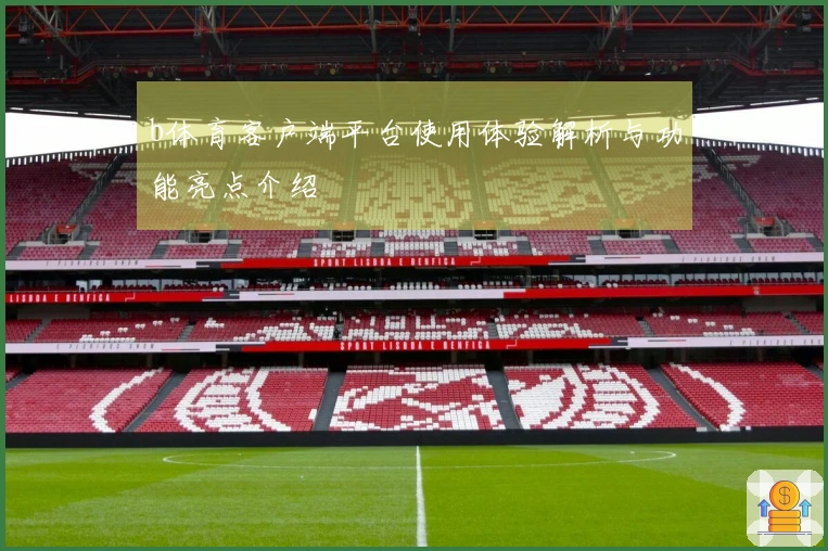b体育客户端平台使用体验解析与功能亮点介绍