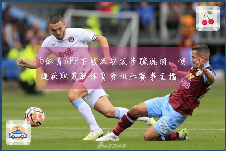 b体育APP下载及安装步骤说明，便捷获取最新体育资讯和赛事直播
