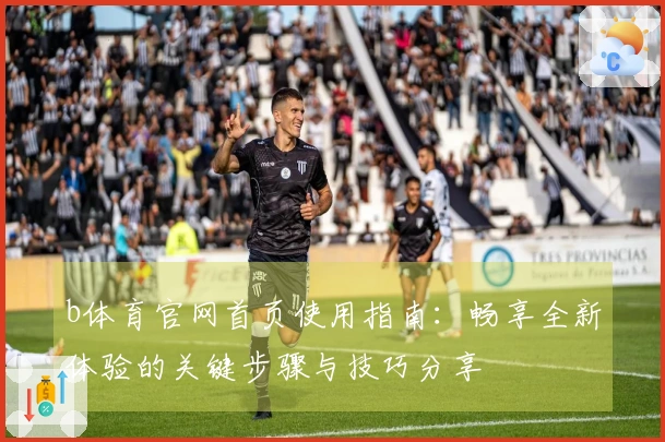 b体育官网首页使用指南：畅享全新体验的关键步骤与技巧分享