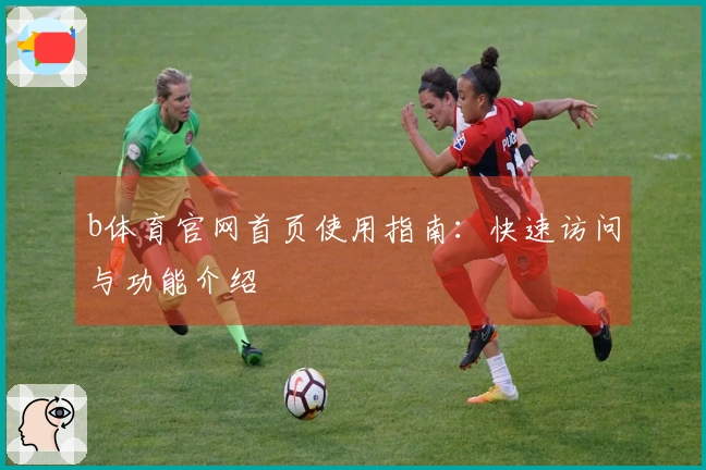 b体育官网首页使用指南：快速访问与功能介绍